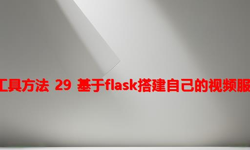 python工具方法 29 基于Flask搭建自己的视频服务器网站